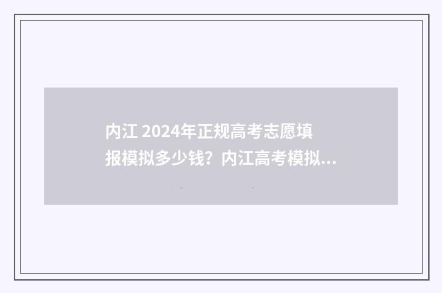 内江 2024年正规高考志愿填报模拟多少钱？内江高考模拟填报志愿时间及平台 内江怎么样2020