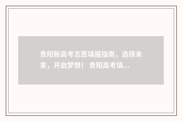 贵阳新高考志愿填报指南，选择未来，开启梦想！ 贵阳高考填志愿机构前十强