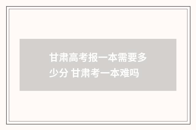 甘肃高考报一本需要多少分 甘肃考一本难吗