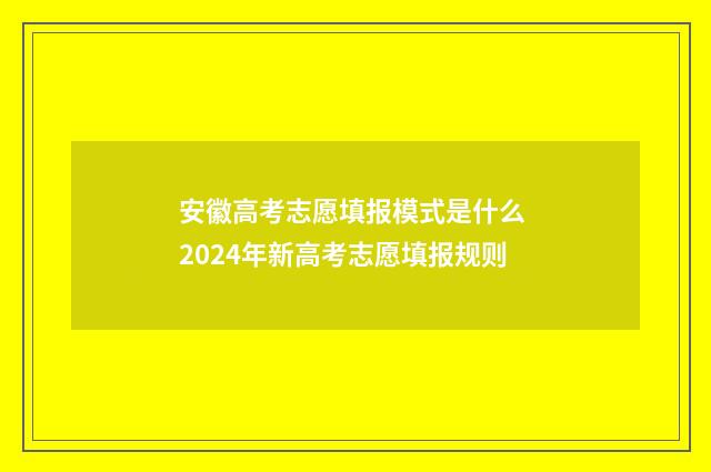 安徽高考志愿填报模式是什么 2024年新高考志愿填报规则