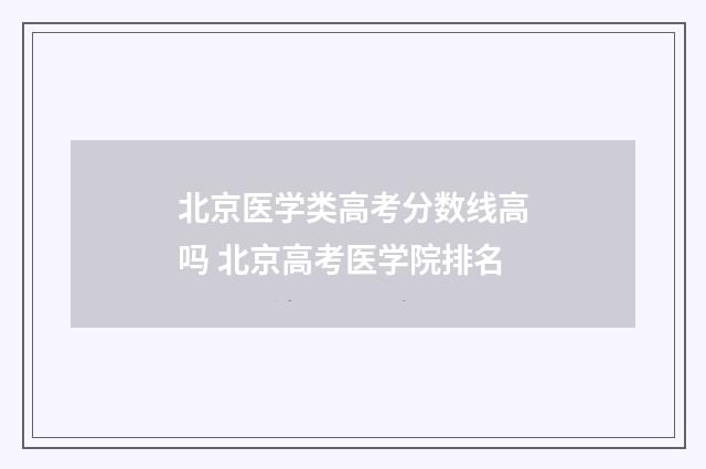 北京医学类高考分数线高吗 北京高考医学院排名