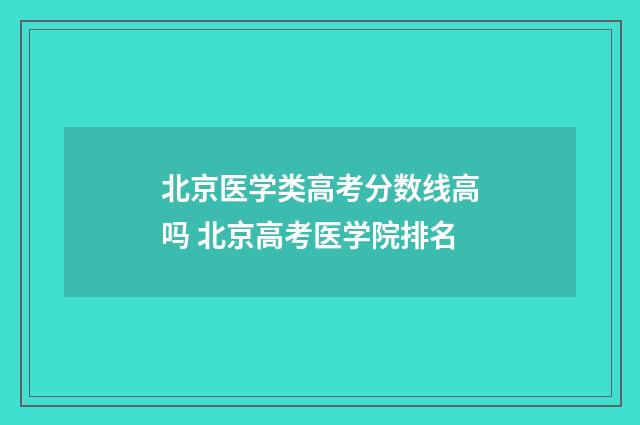 北京医学类高考分数线高吗 北京高考医学院排名