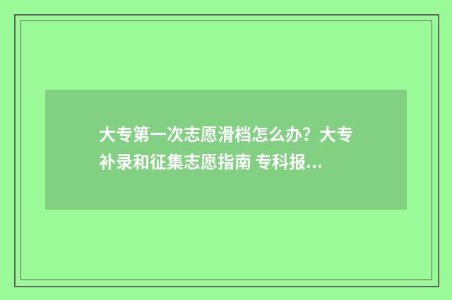 大专第一次志愿滑档怎么办？大专补录和征集志愿指南 专科报志愿第一志愿重要吗
