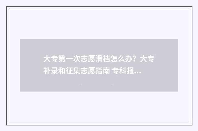 大专第一次志愿滑档怎么办？大专补录和征集志愿指南 专科报志愿第一志愿重要吗