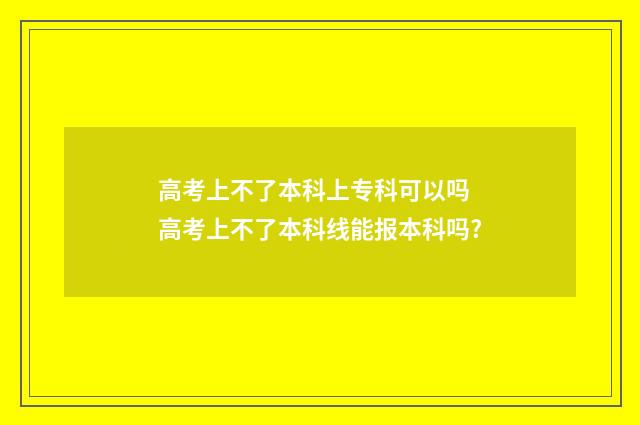 高考上不了本科上专科可以吗 高考上不了本科线能报本科吗?