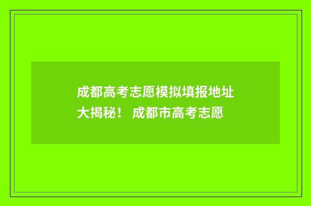成都高考志愿模拟填报地址大揭秘！ 成都市高考志愿