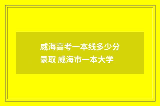 威海高考一本线多少分录取 威海市一本大学