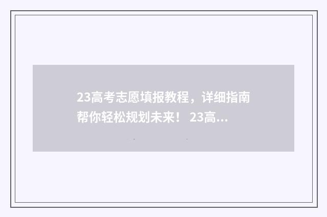 23高考志愿填报教程，详细指南帮你轻松规划未来！ 23高考志愿填报截止时间