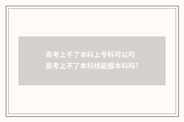 高考上不了本科上专科可以吗 高考上不了本科线能报本科吗?