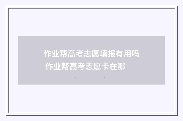 作业帮高考志愿填报有用吗 作业帮高考志愿卡在哪