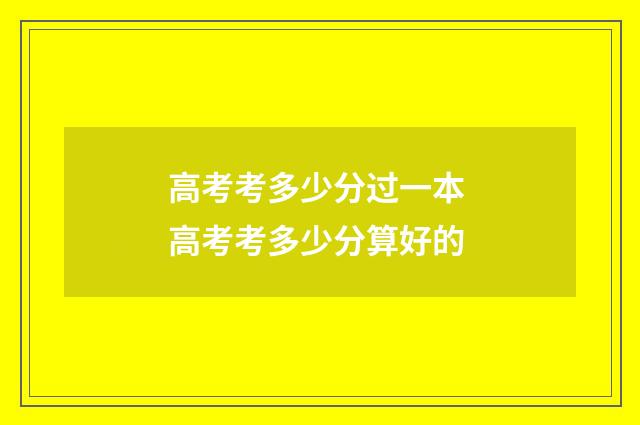 高考考多少分过一本 高考考多少分算好的