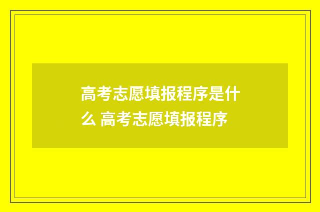 高考志愿填报程序是什么 高考志愿填报程序