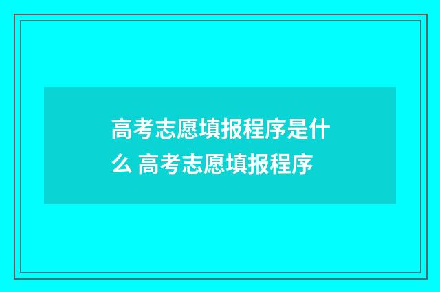 高考志愿填报程序是什么 高考志愿填报程序