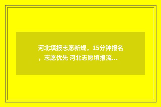 河北填报志愿新规，15分钟报名，志愿优先 河北志愿填报流程视频