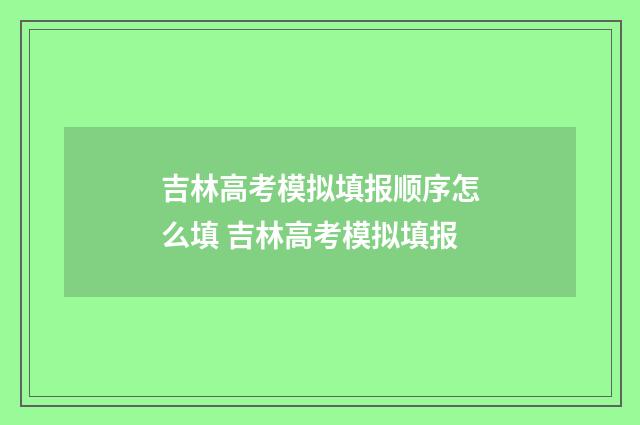 吉林高考模拟填报顺序怎么填 吉林高考模拟填报