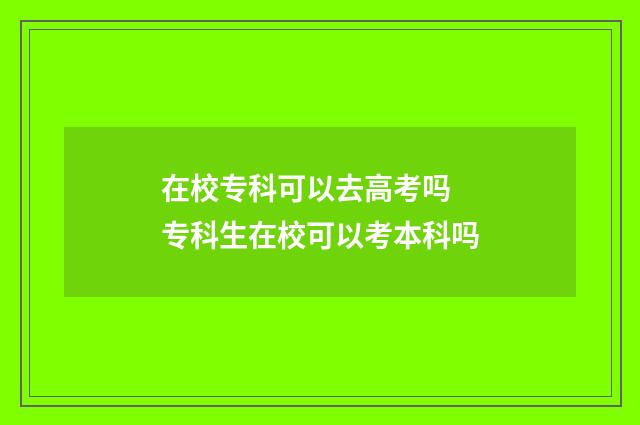 在校专科可以去高考吗 专科生在校可以考本科吗