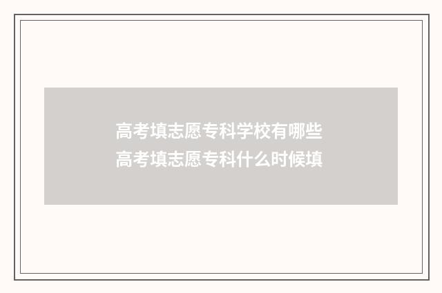 高考填志愿专科学校有哪些 高考填志愿专科什么时候填