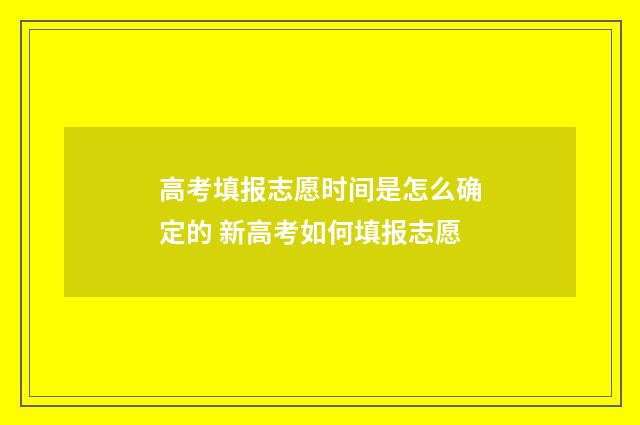 高考填报志愿时间是怎么确定的 新高考如何填报志愿