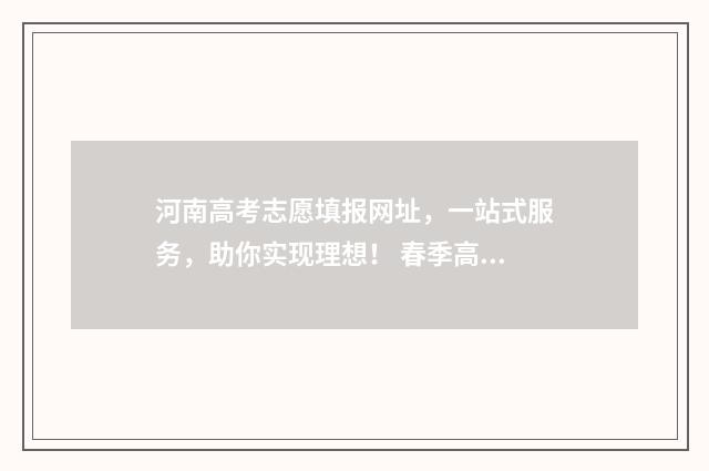 河南高考志愿填报网址，一站式服务，助你实现理想！ 春季高考志愿