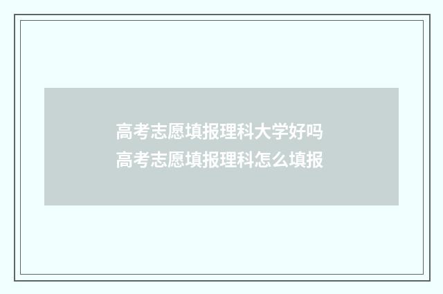 高考志愿填报理科大学好吗 高考志愿填报理科怎么填报