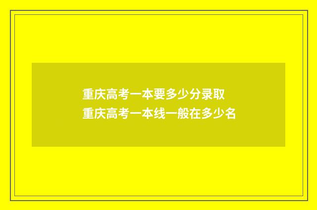 重庆高考一本要多少分录取 重庆高考一本线一般在多少名