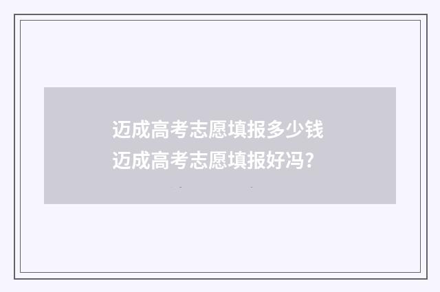 迈成高考志愿填报多少钱 迈成高考志愿填报好冯?