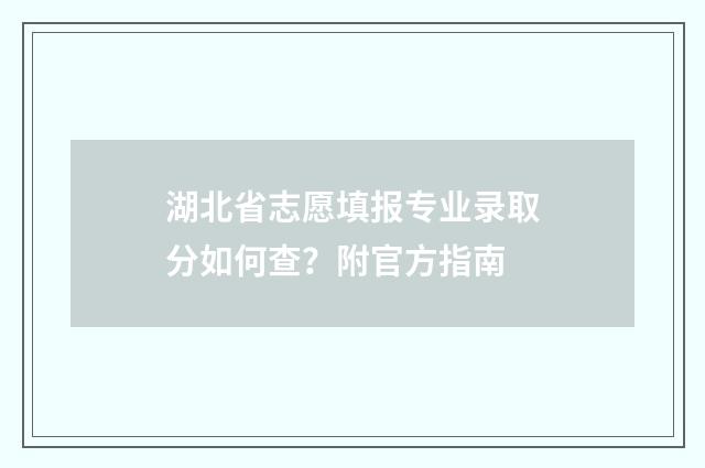 湖北省志愿填报专业录取分如何查？附官方指南
