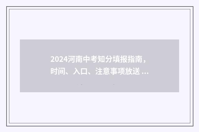 2024河南中考知分填报指南，时间、入口、注意事项放送 2021年河南中考考试时间一览表