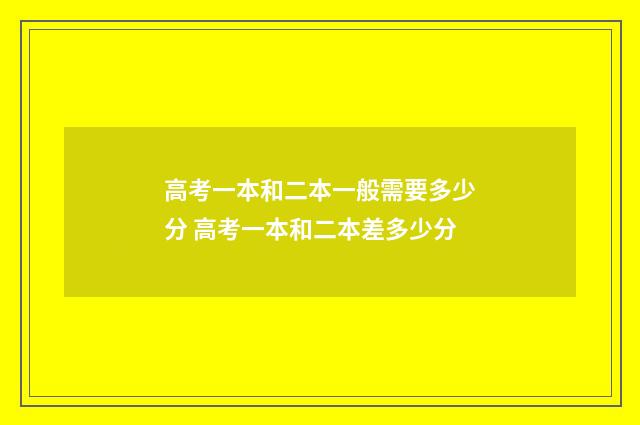 高考一本和二本一般需要多少分 高考一本和二本差多少分
