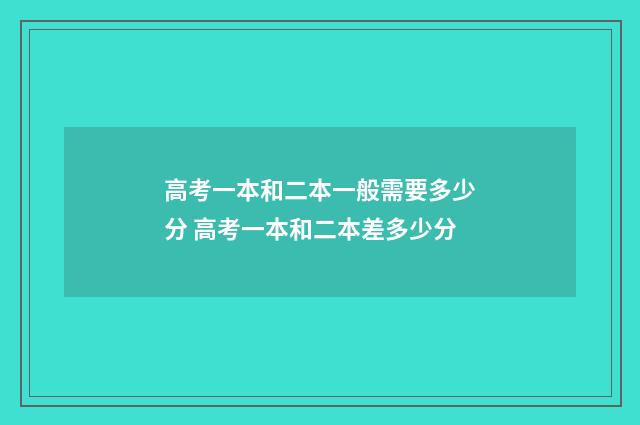 高考一本和二本一般需要多少分 高考一本和二本差多少分