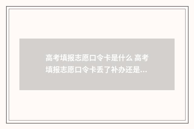 高考填报志愿口令卡是什么 高考填报志愿口令卡丢了补办还是跟原来一样吗