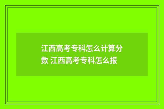 江西高考专科怎么计算分数 江西高考专科怎么报