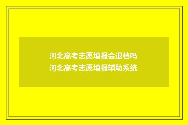 河北高考志愿填报会退档吗 河北高考志愿填报辅助系统