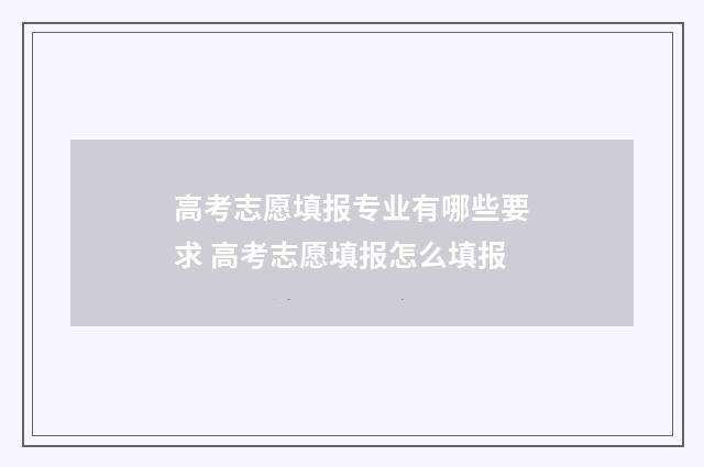 高考志愿填报专业有哪些要求 高考志愿填报怎么填报