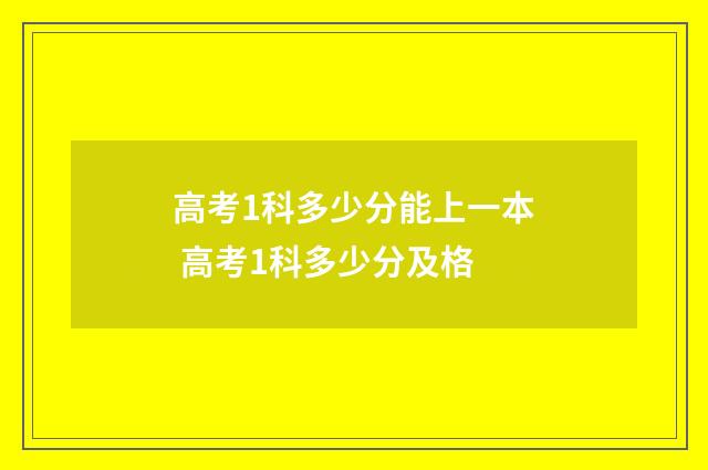 高考1科多少分能上一本 高考1科多少分及格