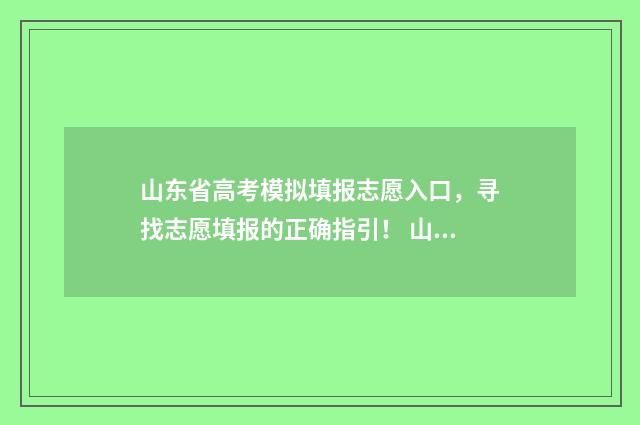 山东省高考模拟填报志愿入口，寻找志愿填报的正确指引！ 山东省高考模拟试题