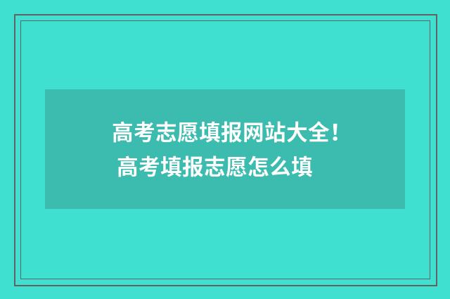 高考志愿填报网站大全！ 高考填报志愿怎么填