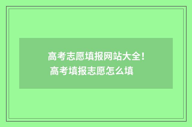 高考志愿填报网站大全！ 高考填报志愿怎么填