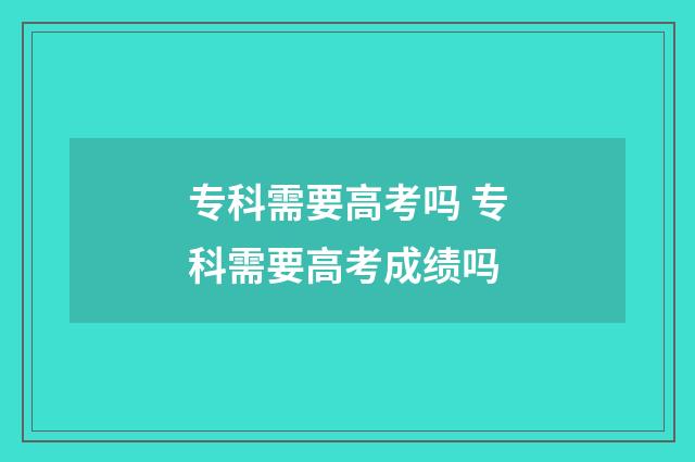专科需要高考吗 专科需要高考成绩吗