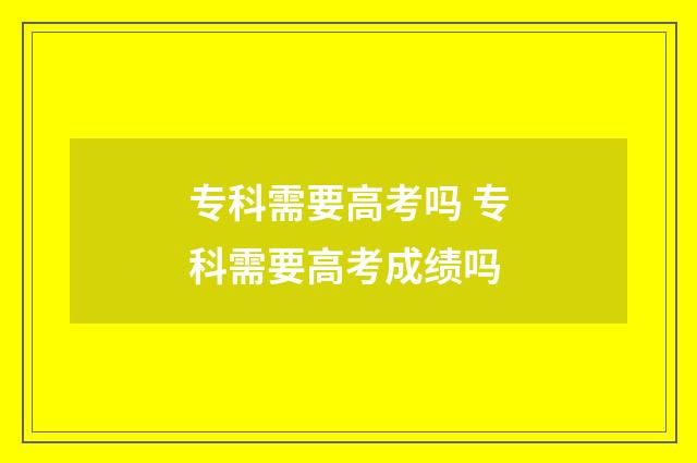 专科需要高考吗 专科需要高考成绩吗