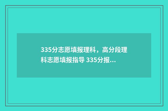 335分志愿填报理科，高分段理科志愿填报指导 335分报什么专业