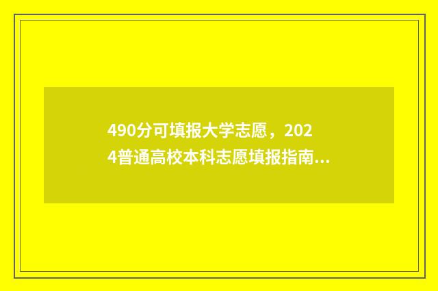490分可填报大学志愿，2024普通高校本科志愿填报指南 490分能上什么