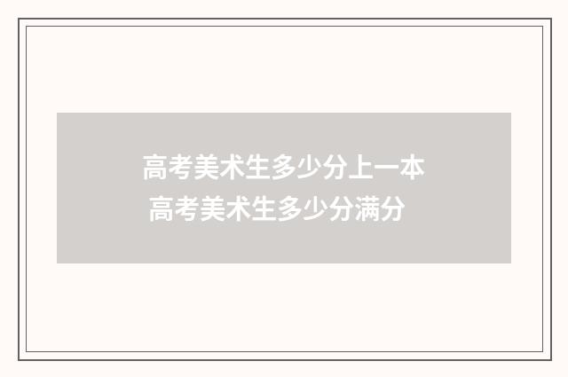 高考美术生多少分上一本 高考美术生多少分满分