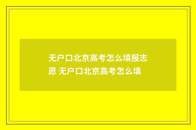 无户口北京高考怎么填报志愿 无户口北京高考怎么填