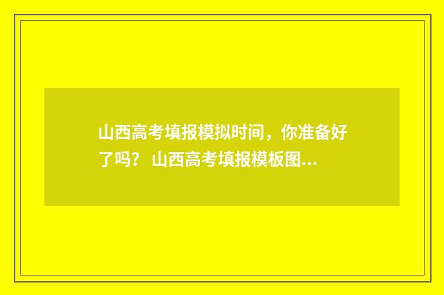山西高考填报模拟时间，你准备好了吗？ 山西高考填报模板图片