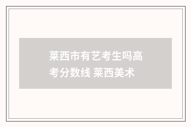 莱西市有艺考生吗高考分数线 莱西美术