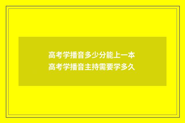 高考学播音多少分能上一本 高考学播音主持需要学多久