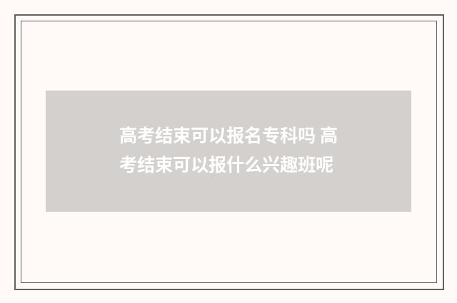 高考结束可以报名专科吗 高考结束可以报什么兴趣班呢