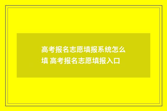 高考报名志愿填报系统怎么填 高考报名志愿填报入口