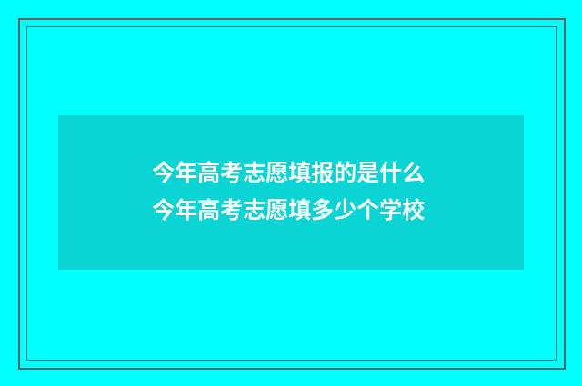 今年高考志愿填报的是什么 今年高考志愿填多少个学校